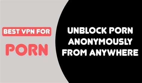 How to unblock porn sites and stream anonymously.
